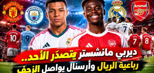ديربي مانشستر يتصدّر الأحد.. رباعية الريال وأرسنال يواصل الزحف